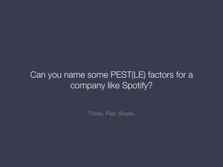 Think. Pair. Share.
Can you name some PEST(LE) factors for a
company like Spotify?
 