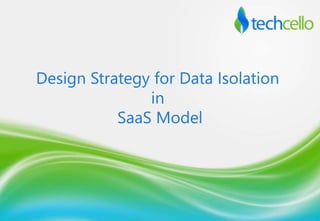 Design Strategy for Data Isolation
in
SaaS Model
 