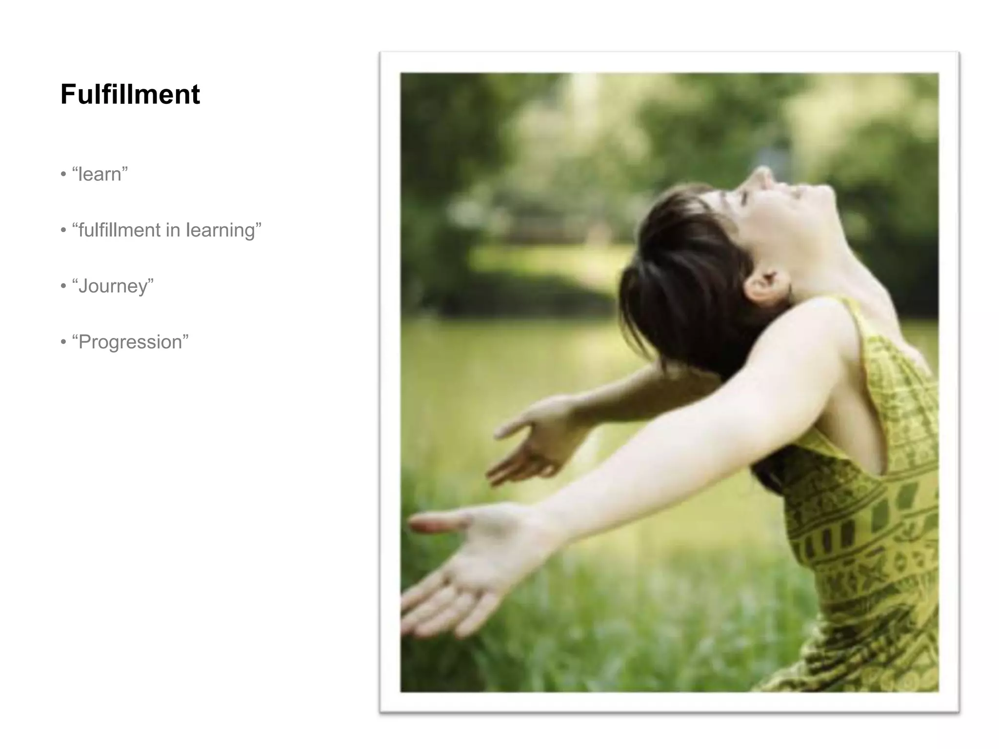 Fulfillment

• “learn”

• “fulfillment in learning”

• “Journey”

• “Progression”
 