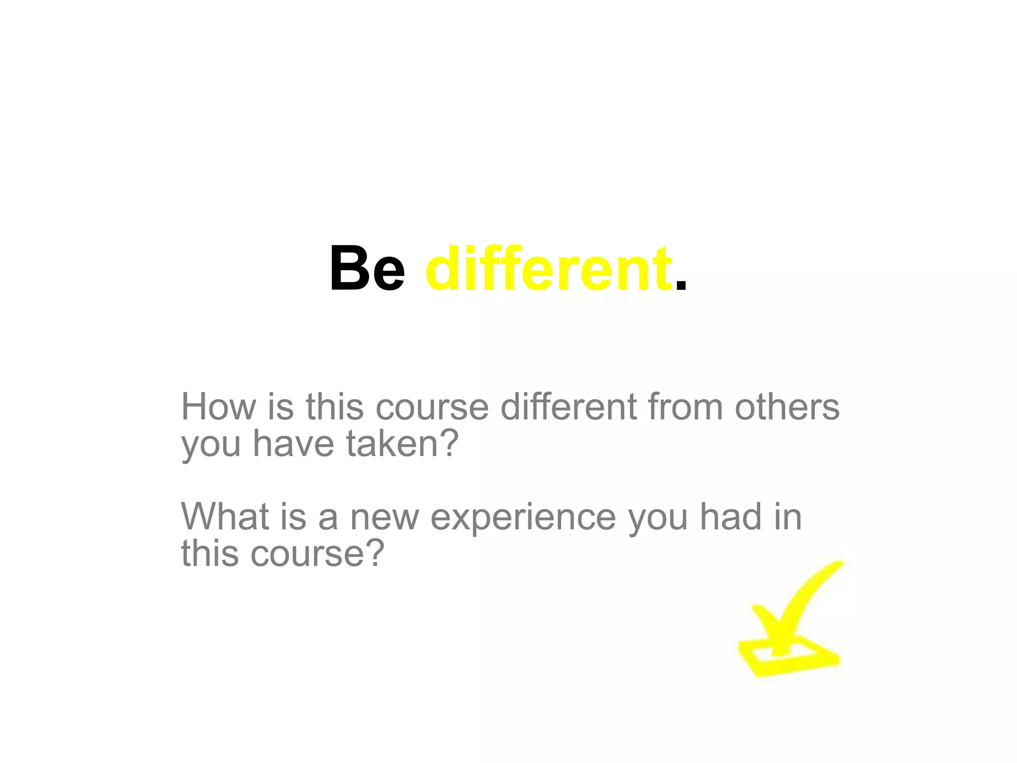 Be different.

How is this course different from others
you have taken?
What is a new experience you had in
this course?
 