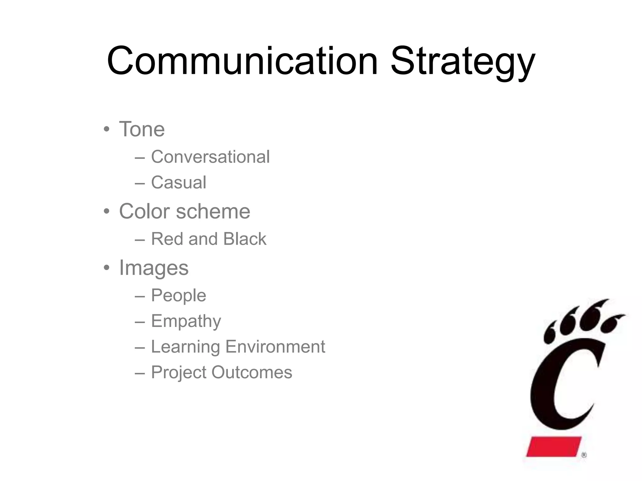 Communication Strategy
• Tone
   – Conversational
   – Casual
• Color scheme
   – Red and Black
• Images
   –   People
   –   Empathy
   –   Learning Environment
   –   Project Outcomes
 