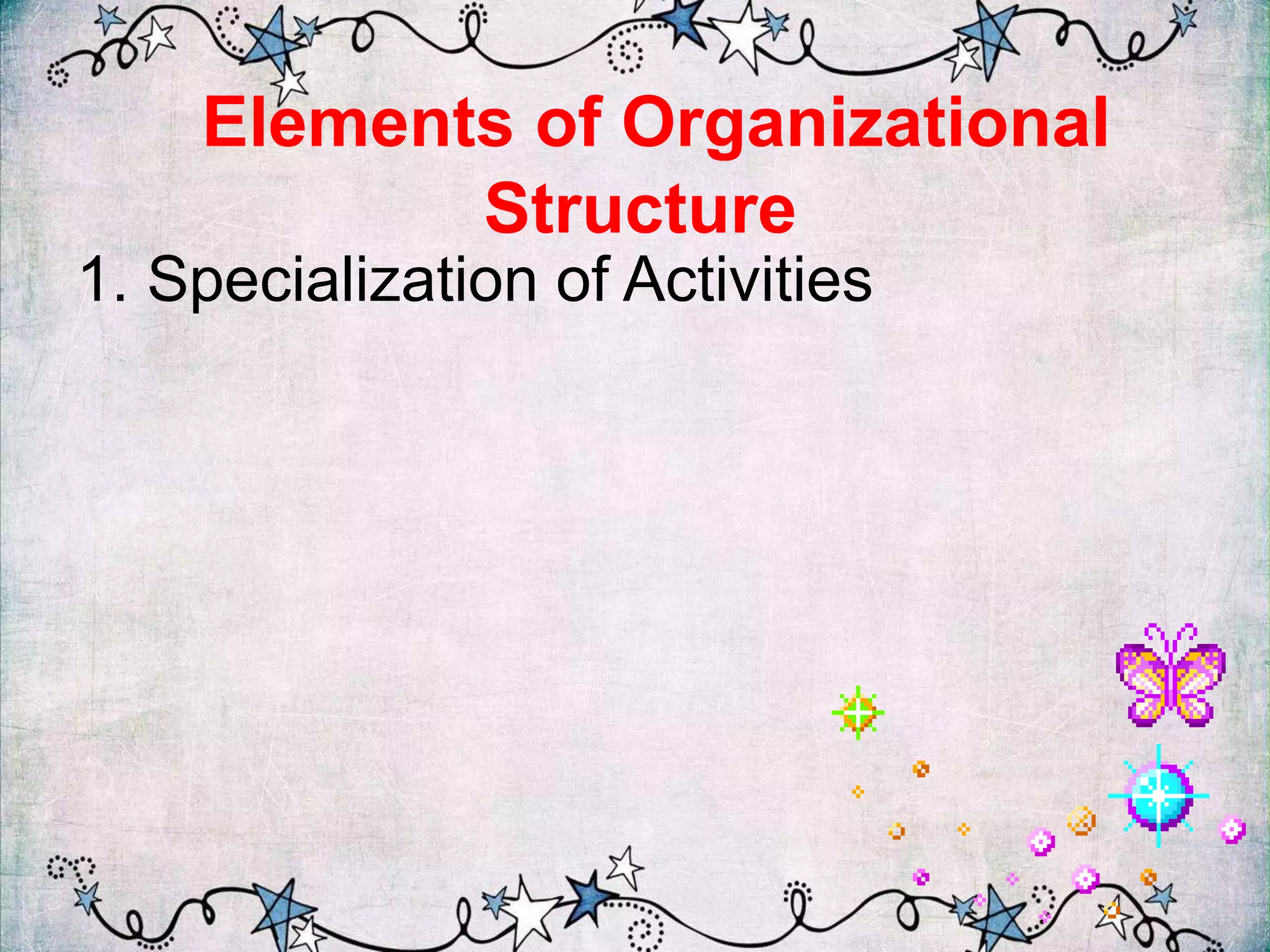 Elements of Organizational
Structure
1. Specialization of Activities
 
