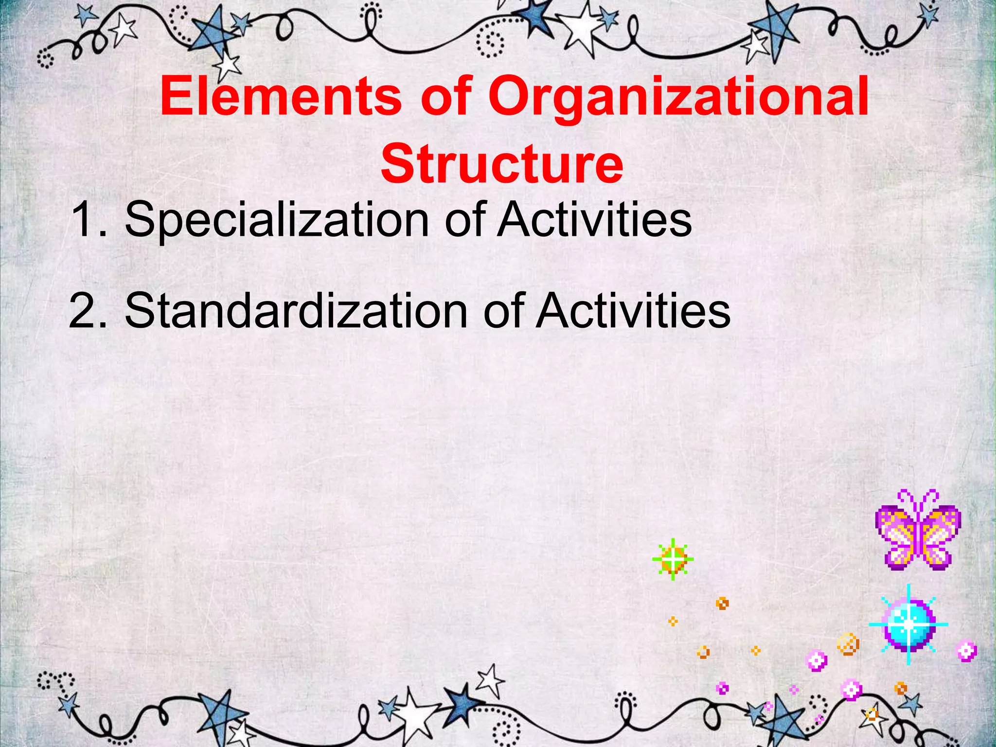 Elements of Organizational
Structure
1. Specialization of Activities
2. Standardization of Activities
 