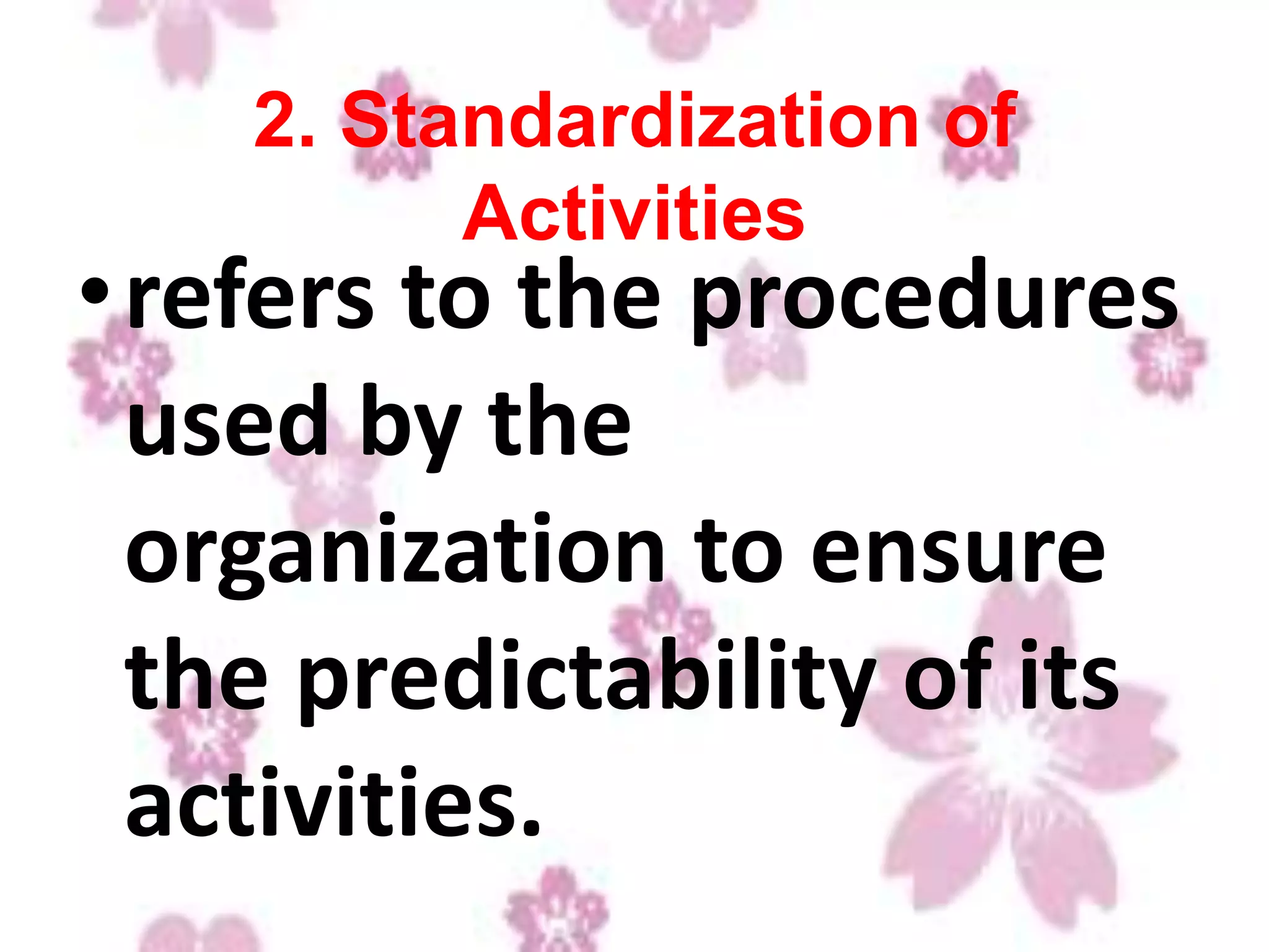 2. Standardization of
Activities
•refers to the procedures
used by the
organization to ensure
the predictability of its
activities.
 