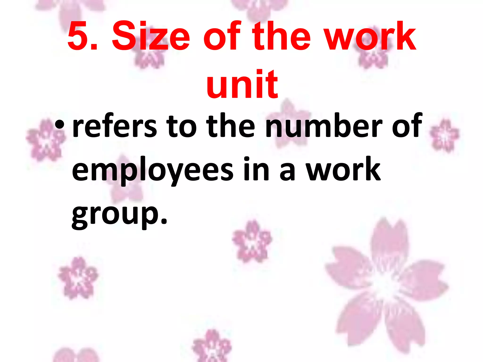 5. Size of the work
unit
•refers to the number of
employees in a work
group.
 
