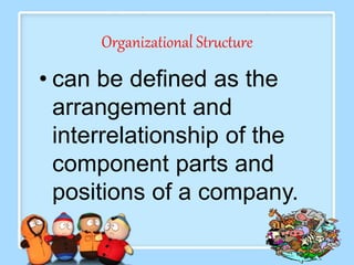 Organizational Structure
• can be defined as the
arrangement and
interrelationship of the
component parts and
positions of a company.
 