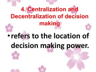4. Centralization and
Decentralization of decision
making
•refers to the location of
decision making power.
 