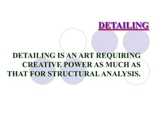 DETAILING
DETAILING IS AN ART REQUIRING
CREATIVE POWER AS MUCH AS
THAT FOR STRUCTURALANALYSIS.
 
