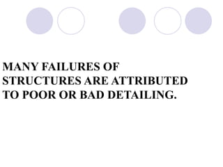 MANY FAILURES OF
STRUCTURES ARE ATTRIBUTED
TO POOR OR BAD DETAILING.
 