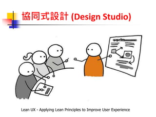 協同式設計 (Design Studio)
Lean UX - Applying Lean Principles to Improve User Experience
 