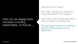 How can we engage team 
members, including 
stakeholders, so that we… 
ADAM CONNOR 
Generate lots of ideas? 
Give team mem...