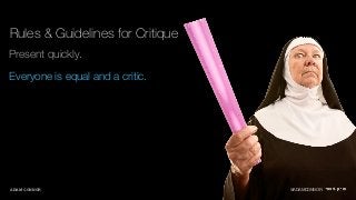 Rules & Guidelines for Critique 
Present quickly. 
Everyone is equal and a critic. 
ADAM CONNOR @ADAMCONNOR 
 