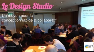 Le Design Studio
Un moyen pour la
conception rapide & collaboratif
@francisrowland
 