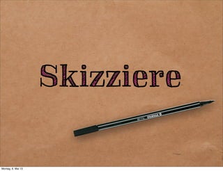 Skizziere,
Präsentiere
Kritisiere
Skizziere,
Präsentiere
Kritisiere
o
 