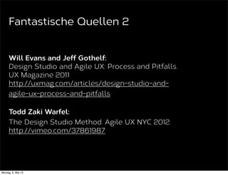 Will Evans:
Introduction to Design Studio Methodology,
UX Magazine 2011.
http://uxmag.com/articles/introduction-to-design-
studio-methodology
The Design of Design Studio,
UX Magazine 2011.
http://uxmag.com/articles/the-design-of-design-
studio
Fantastische Quellen 1
 