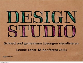 DESIGN
STUDIO
DESIGN
STUDIOSchnell und gemeinsam Lösungen visualisieren.
Leonie Lentz, IA Konferenz 2013
 
