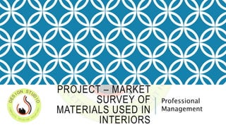 PROJECT – MARKET
SURVEY OF
MATERIALS USED IN
INTERIORS
Professional
Management
 