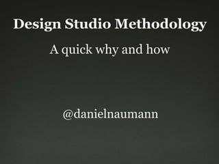 Design Studio Methodology
    A quick why and how




      @danielnaumann
 