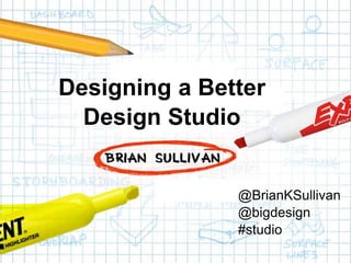 Confidential
Designing a Better
Design Studio
@BrianKSullivan
@bigdesign
#studio
 