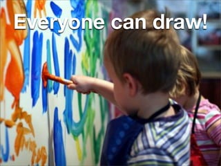 Everyone can draw!
 