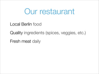 Our restaurant
Local Berlin food
Quality ingredients (spices, veggies, etc.)
Fresh meat daily
 