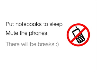 Put notebooks to sleep
Mute the phones
There will be breaks :)
 