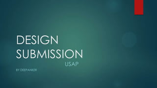 DESIGN
SUBMISSION
USAP
BY DEEPANKER
 