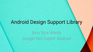 Android Design Support Library
Ibnu Sina Wardy
Google Dev Expert: Android
 