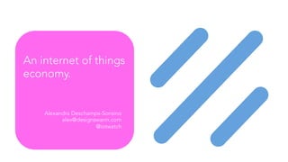 An internet of things
economy.
Alexandra Deschamps-Sonsino
alex@designswarm.com
@iotwatch
 