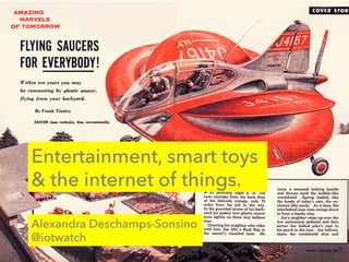 Entertainment, smart toys
& the internet of things.
Alexandra Deschamps-Sonsino
@iotwatch
 