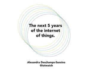 The next 5 years 
of the internet
of things.


Alexandra Deschamps-Sonsino
@iotwatch

 