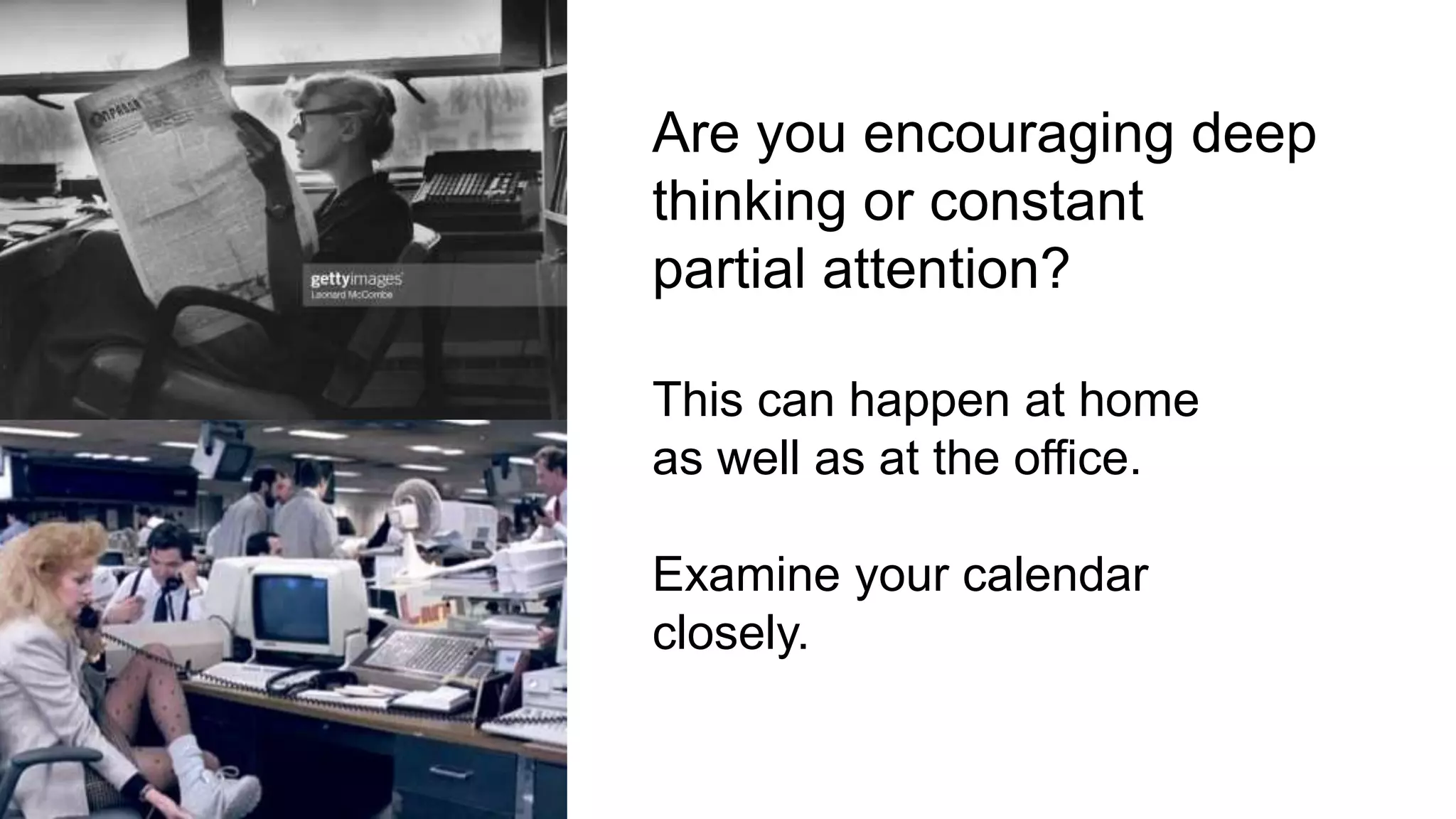 Are you encouraging deep
thinking or constant
partial attention?
This can happen at home
as well as at the office.
Examine your calendar
closely.