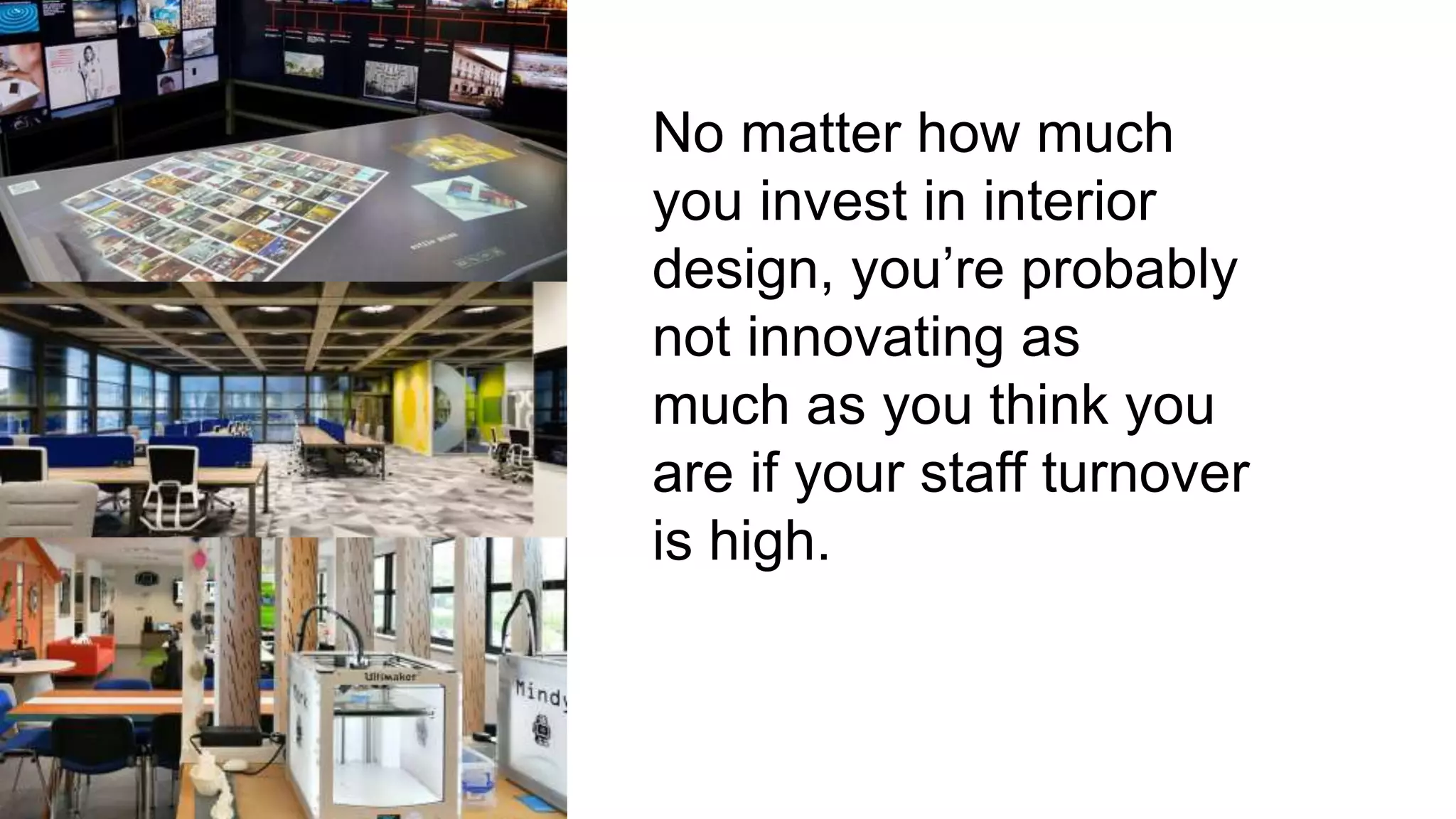No matter how much
you invest in interior
design, you’re probably
not innovating as
much as you think you
are if your staff turnover
is high.