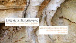 Little data, Big problems
The internet of things side of Big Data
Alexandra Deschamps-Sonsino
alex@designswarm.com
@iotwatch
 