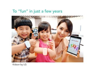To “fun” in just a few years 
Kidzon by LG 
 