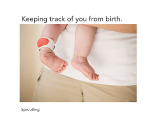 Keeping track of you from birth. 
Sproutling 
 