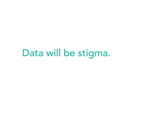 Data will be stigma. 
 