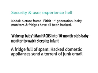 Security & user experience hell 
Kodak picture frame, Fitbit 1st generation, baby 
monitors & fridges have all been hacked. 
 