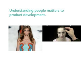 Understanding people matters to 
product development. 
 