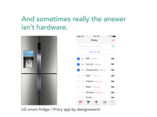 And sometimes really the answer 
isn’t hardware. 
LG smart fridge / Pntry app by designswarm 
 