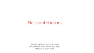 Alexandra Deschamps-Sonsino
Designers of what, when and why?
March 21st 2017, Milan
Net contributors
 