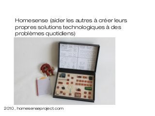 Homesense (aider les autres à créer leurs
     propres solutions technologiques à des
     problèmes quotidiens)




2010 , homesenseproject.com
 