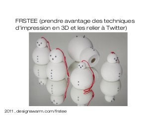 FRSTEE (prendre avantage des techniques
     d’impression en 3D et les relier à Twitter)




2011 , designswarm.com/frstee
 