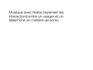 Musique avec Nokia (repenser les
interactions entre un usager et un
téléphone en matière de sons)
 