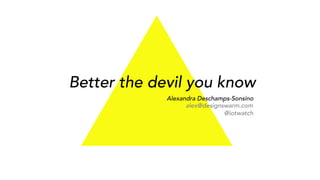 Better the devil you know
Alexandra Deschamps-Sonsino
alex@designswarm.com
@iotwatch
 