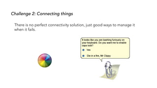 Challenge 2: Connecting things
There is no perfect connectivity solution, just good ways to manage it
when it fails.
 