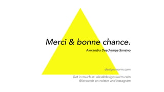Merci & bonne chance.
Alexandra Deschamps-Sonsino
designswarm.com
Get in touch at: alex@designswarm.com
@iotwatch on twitter and instagram
 