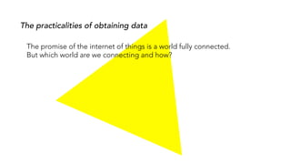 The practicalities of obtaining data
The promise of the internet of things is a world fully connected.
But which world are we connecting and how?
 