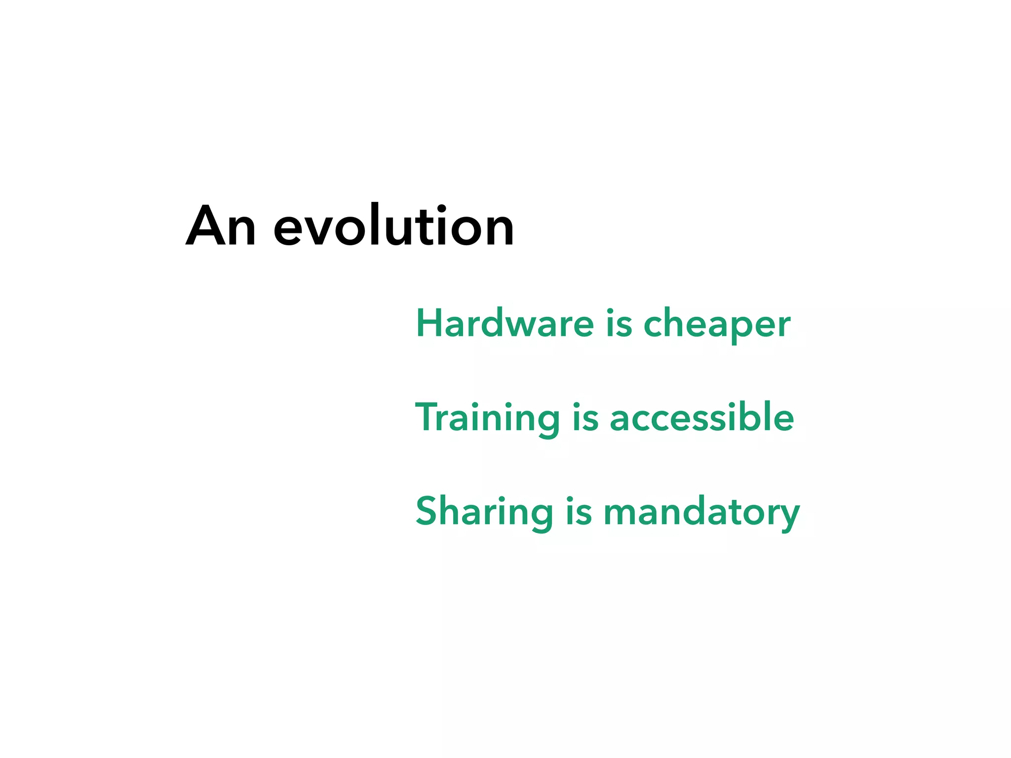 An evolution
Hardware is cheaper
Training is accessible
Sharing is mandatory