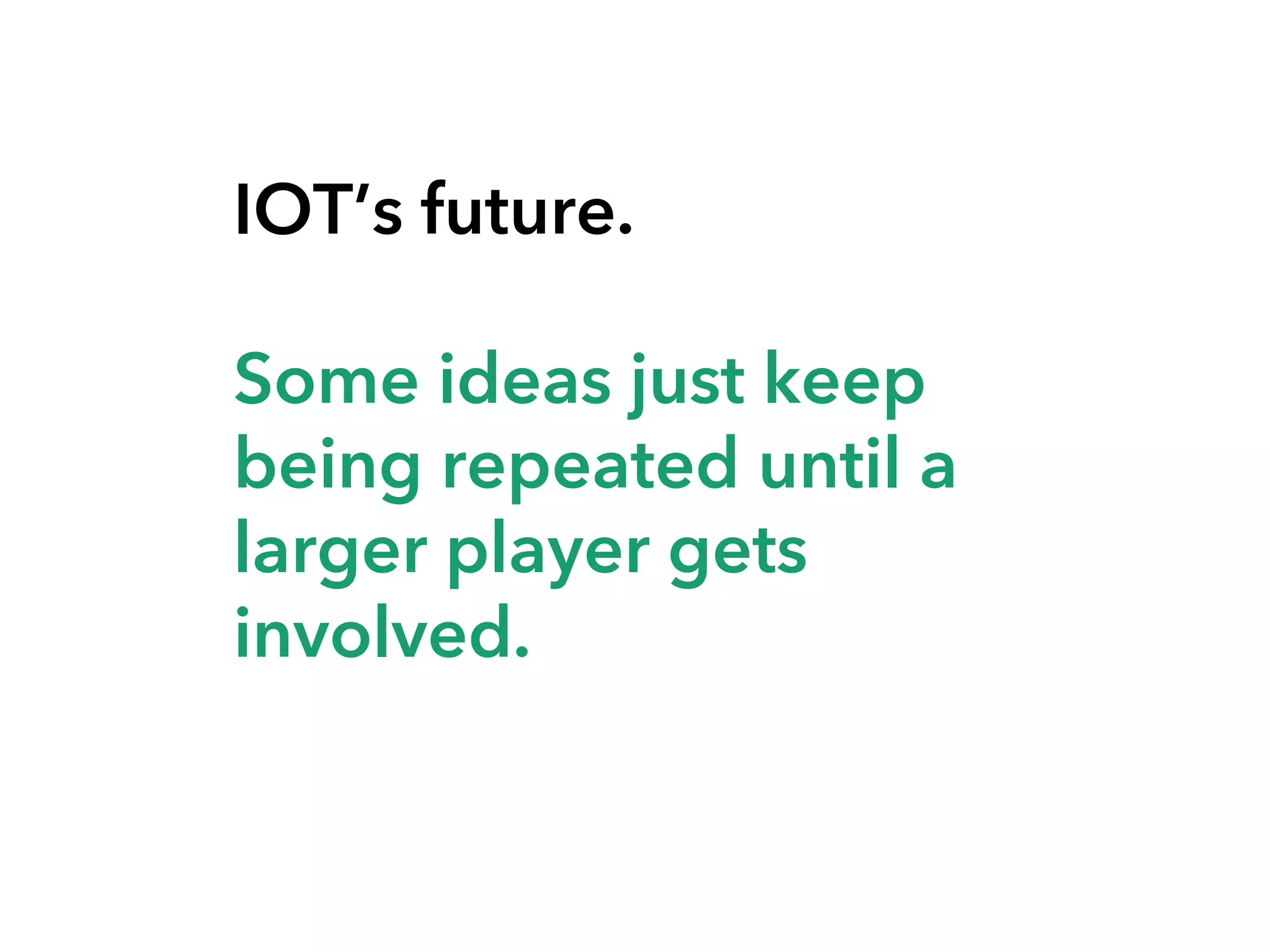 IOT’s future.
Some ideas just keep
being repeated until a
larger player gets
involved.